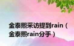 金泰熙采访提到rain（金泰熙rain分手）