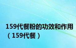 159代餐粉的功效和作用（159代餐）