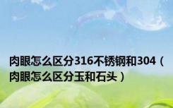 肉眼怎么区分316不锈钢和304（肉眼怎么区分玉和石头）