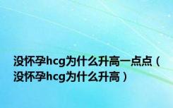 没怀孕hcg为什么升高一点点（没怀孕hcg为什么升高）