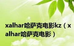 xalhar哈萨克电影kz（xalhar哈萨克电影）