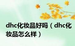 dhc化妆品好吗（dhc化妆品怎么样）