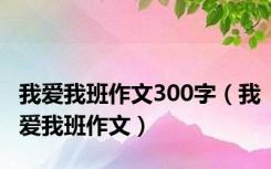 我爱我班作文300字（我爱我班作文）