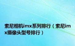 索尼相机imx系列排行（索尼imx摄像头型号排行）