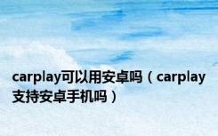 carplay可以用安卓吗（carplay支持安卓手机吗）