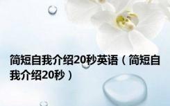 简短自我介绍20秒英语（简短自我介绍20秒）