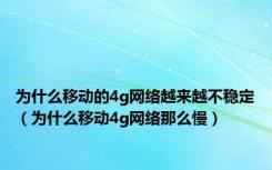 为什么移动的4g网络越来越不稳定（为什么移动4g网络那么慢）