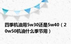 四季机油用5w30还是5w40（20w50机油什么季节用）