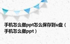 手机怎么做ppt怎么保存到u盘（手机怎么做ppt）