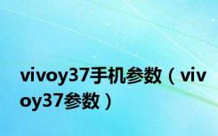 vivoy37手机参数（vivoy37参数）