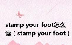 stamp your foot怎么读（stamp your foot）