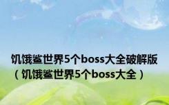 饥饿鲨世界5个boss大全破解版（饥饿鲨世界5个boss大全）