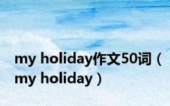 my holiday作文50词（my holiday）