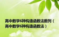 高中数学6种构造函数法数列（高中数学6种构造函数法）