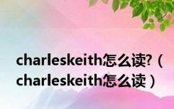 charleskeith怎么读?（charleskeith怎么读）