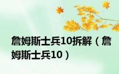 詹姆斯士兵10拆解（詹姆斯士兵10）