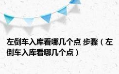 左倒车入库看哪几个点 步骤（左倒车入库看哪几个点）