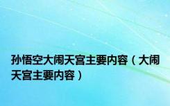 孙悟空大闹天宫主要内容（大闹天宫主要内容）