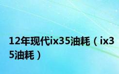 12年现代ix35油耗（ix35油耗）