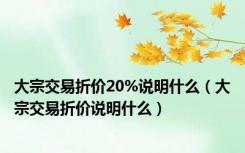 大宗交易折价20%说明什么（大宗交易折价说明什么）