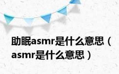 助眠asmr是什么意思（asmr是什么意思）