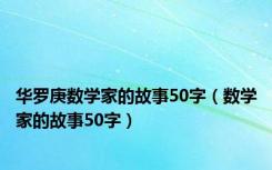 华罗庚数学家的故事50字（数学家的故事50字）