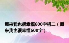 原来我也很幸福600字初二（原来我也很幸福600字）