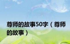 尊师的故事50字（尊师的故事）