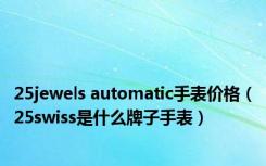 25jewels automatic手表价格（25swiss是什么牌子手表）