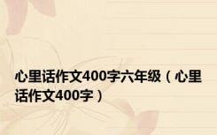 心里话作文400字六年级（心里话作文400字）