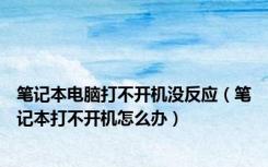 笔记本电脑打不开机没反应（笔记本打不开机怎么办）