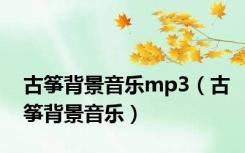 古筝背景音乐mp3（古筝背景音乐）