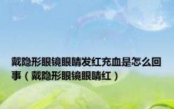 戴隐形眼镜眼睛发红充血是怎么回事（戴隐形眼镜眼睛红）