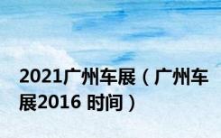 2021广州车展（广州车展2016 时间）