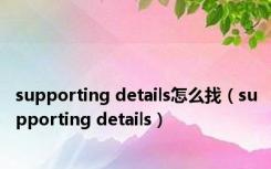 supporting details怎么找（supporting details）