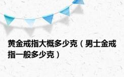 黄金戒指大概多少克（男士金戒指一般多少克）