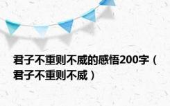 君子不重则不威的感悟200字（君子不重则不威）