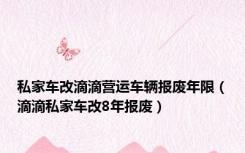 私家车改滴滴营运车辆报废年限（滴滴私家车改8年报废）