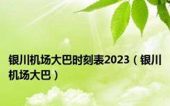 银川机场大巴时刻表2023（银川机场大巴）