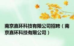 南京嘉环科技有限公司招聘（南京嘉环科技有限公司）