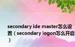 secondary ide master怎么设置（secondary logon怎么开启）