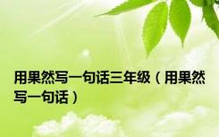 用果然写一句话三年级（用果然写一句话）