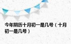 今年阴历十月初一是几号（十月初一是几号）