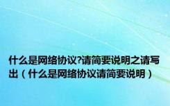 什么是网络协议?请简要说明之请写出（什么是网络协议请简要说明）