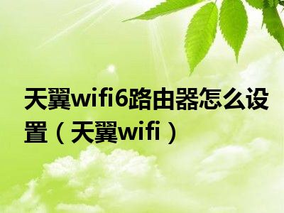 天翼wifi6路由器怎么设置（天翼wifi）