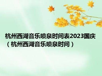 杭州西湖音乐喷泉时间表2023国庆（杭州西湖音乐喷泉时间）