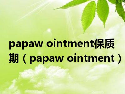 papaw ointment保质期（papaw ointment）