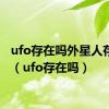 ufo存在吗外星人存在吗（ufo存在吗）