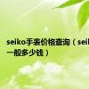 seiko手表价格查询（seiko手表一般多少钱）