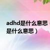 adhd是什么意思（asd是什么意思）